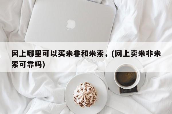 米非米索打胎药专卖微信网上哪里可以买米非和米索，(网上卖米非米索可靠吗)