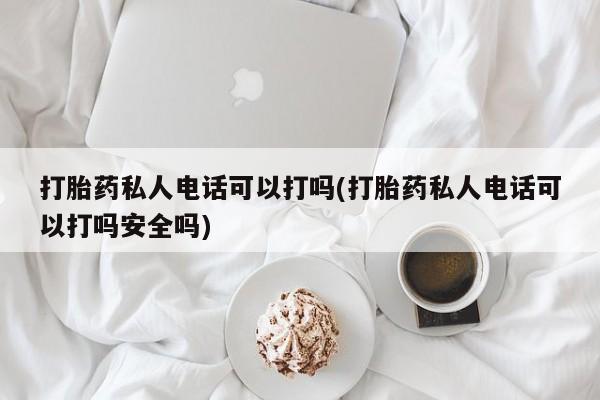 米非米索打胎药专卖微信打胎药私人电话可以打吗(打胎药私人电话可以打吗安全吗)