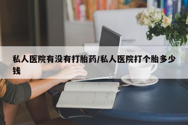 米非米索打胎药专卖微信私人医院有没有打胎药/私人医院打个胎多少钱