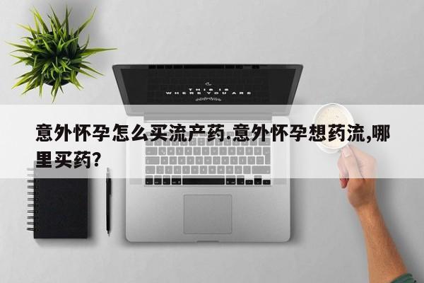 米非米索打胎药专卖微信意外怀孕怎么买流产药.意外怀孕想药流,哪里买药？