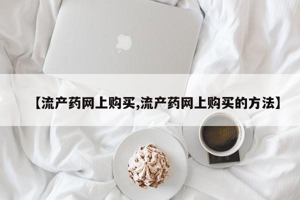 米非米索打胎药专卖微信【流产药网上购买,流产药网上购买的方法】