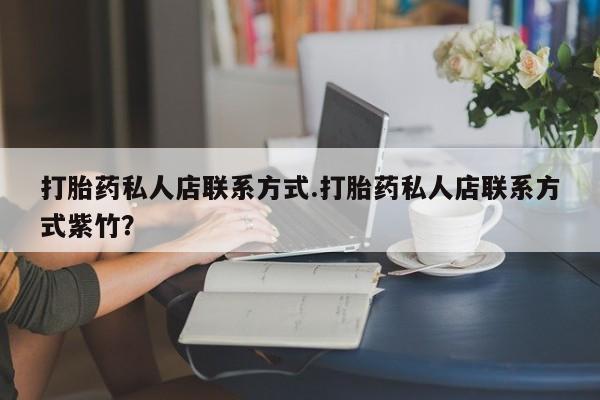 米非米索打胎药专卖微信打胎药私人店联系方式.打胎药私人店联系方式紫竹？