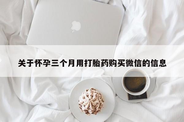 米非米索打胎药专卖微信关于怀孕三个月用打胎药购买微信的信息