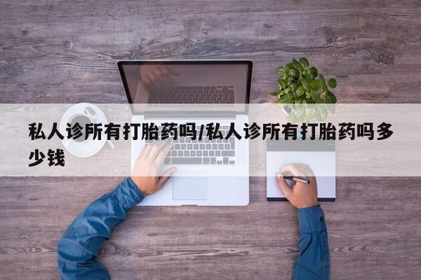 米非米索打胎药专卖微信私人诊所有打胎药吗/私人诊所有打胎药吗多少钱