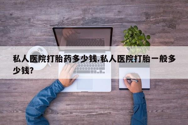 米非米索打胎药专卖微信私人医院打胎药多少钱.私人医院打胎一般多少钱？