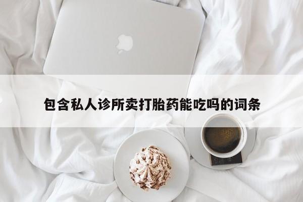 米非米索打胎药专卖微信包含私人诊所卖打胎药能吃吗的词条