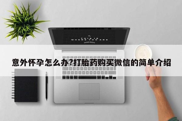 米非米索打胎药专卖微信意外怀孕怎么办?打胎药购买微信的简单介绍
