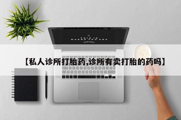 米非米索打胎药专卖微信【私人诊所打胎药,诊所有卖打胎的药吗】