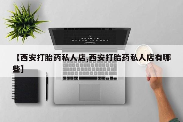 米非米索打胎药专卖微信【西安打胎药私人店,西安打胎药私人店有哪些】