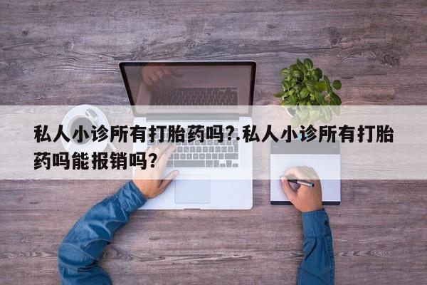 米非米索打胎药专卖微信私人小诊所有打胎药吗?.私人小诊所有打胎药吗能报销吗？