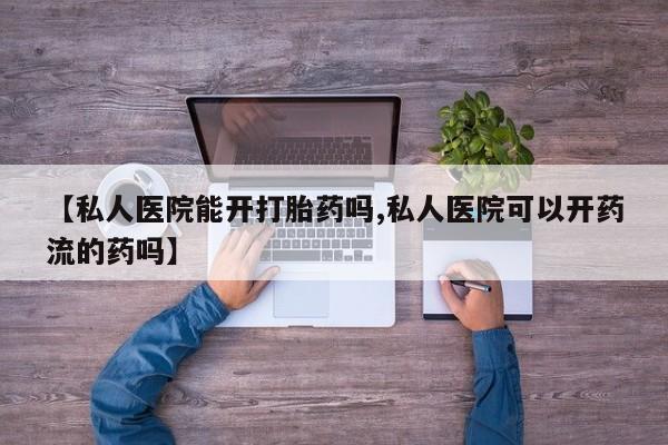 米非米索打胎药专卖微信【私人医院能开打胎药吗,私人医院可以开药流的药吗】