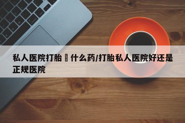 米非米索打胎药专卖微信私人医院打胎給什么药/打胎私人医院好还是正规医院