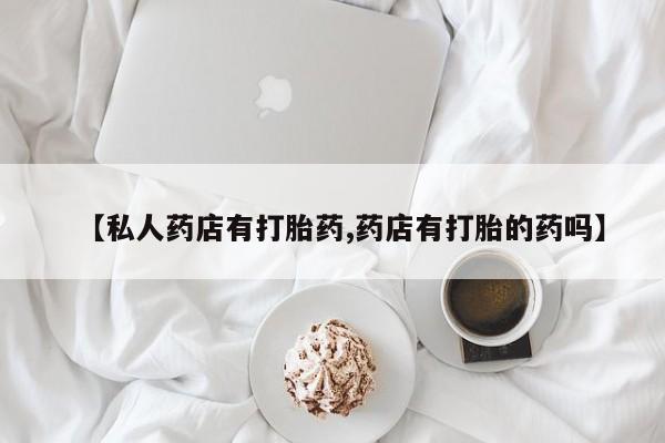 米非米索打胎药专卖微信【私人药店有打胎药,药店有打胎的药吗】