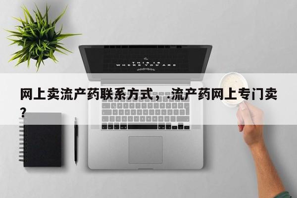 米非米索打胎药专卖微信网上卖流产药联系方式，.流产药网上专门卖？