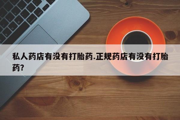 米非米索打胎药专卖微信私人药店有没有打胎药.正规药店有没有打胎药？